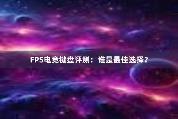 FPS电竞键盘评测：谁是最佳选择？