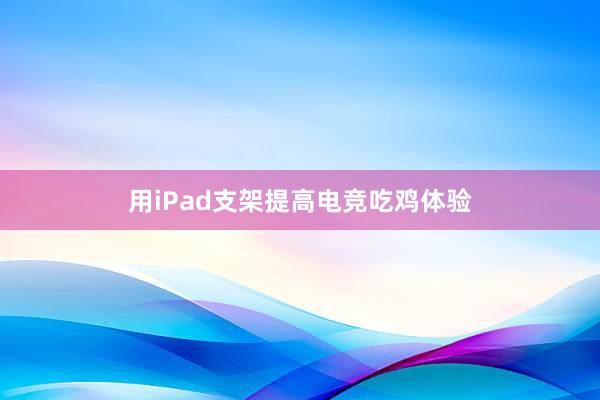 用iPad支架提高电竞吃鸡体验