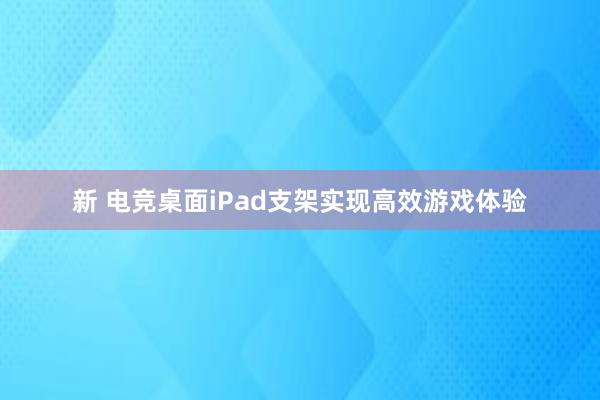 新 电竞桌面iPad支架实现高效游戏体验