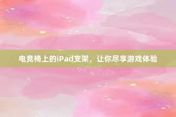 电竞椅上的iPad支架，让你尽享游戏体验