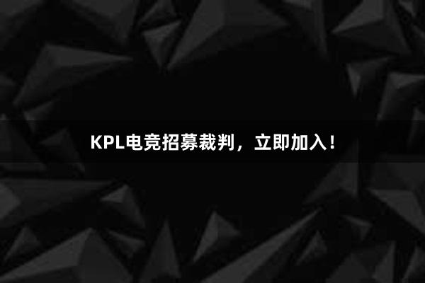 KPL电竞招募裁判，立即加入！