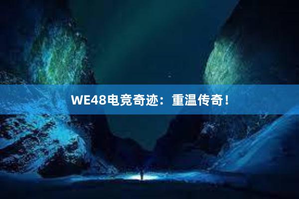 WE48电竞奇迹：重温传奇！