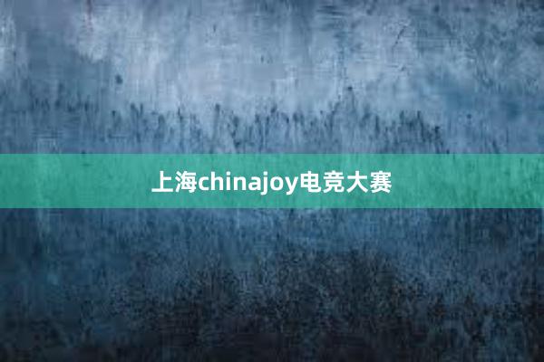 上海chinajoy电竞大赛