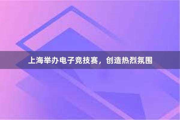 上海举办电子竞技赛，创造热烈氛围