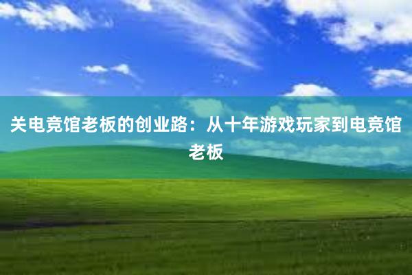 关电竞馆老板的创业路：从十年游戏玩家到电竞馆老板