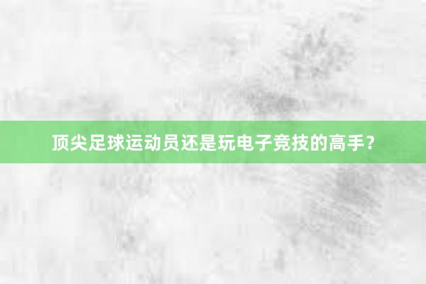 顶尖足球运动员还是玩电子竞技的高手？