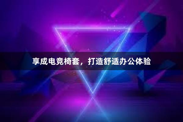 享成电竞椅套，打造舒适办公体验