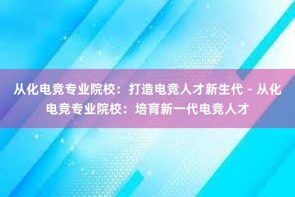 从化电竞专业院校：打造电竞人才新生代 - 从化电竞专业院校：培育新一代电竞人才