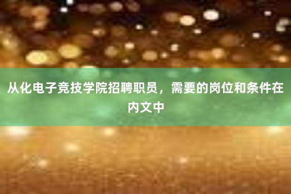 从化电子竞技学院招聘职员，需要的岗位和条件在内文中