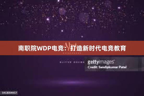 南职院WDP电竞：打造新时代电竞教育