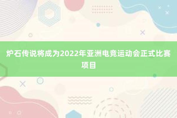 炉石传说将成为2022年亚洲电竞运动会正式比赛项目