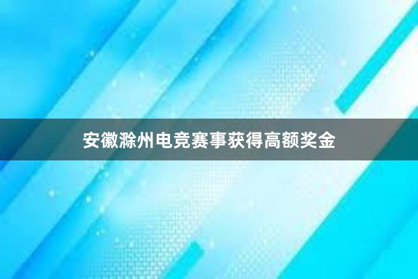 安徽滁州电竞赛事获得高额奖金