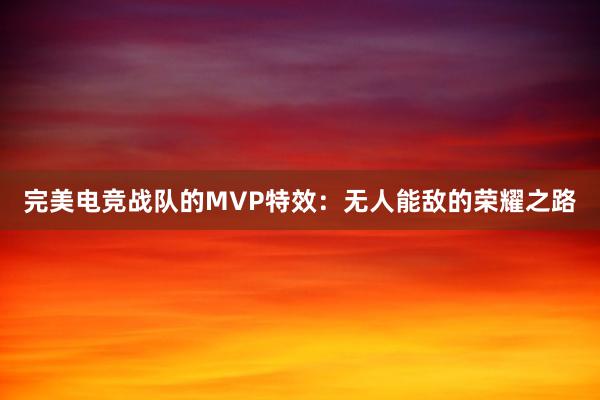 完美电竞战队的MVP特效：无人能敌的荣耀之路