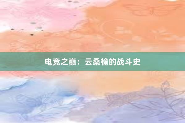 电竞之巅：云桑榆的战斗史