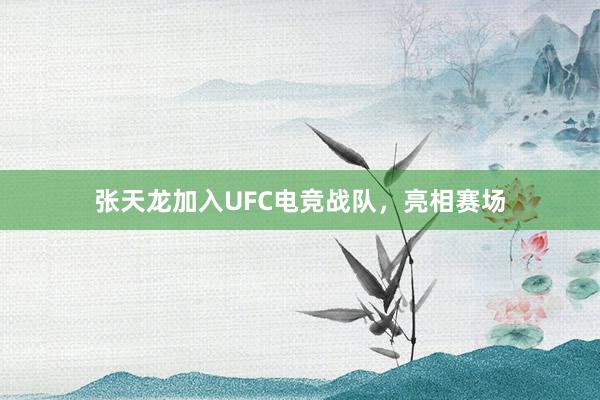 张天龙加入UFC电竞战队，亮相赛场