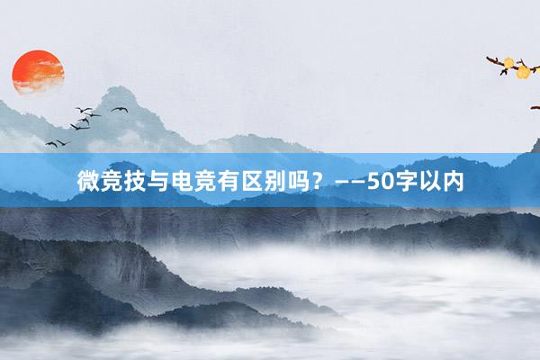 微竞技与电竞有区别吗？——50字以内