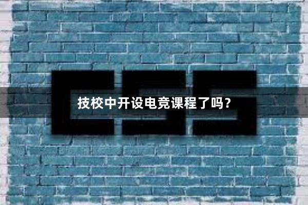 技校中开设电竞课程了吗？