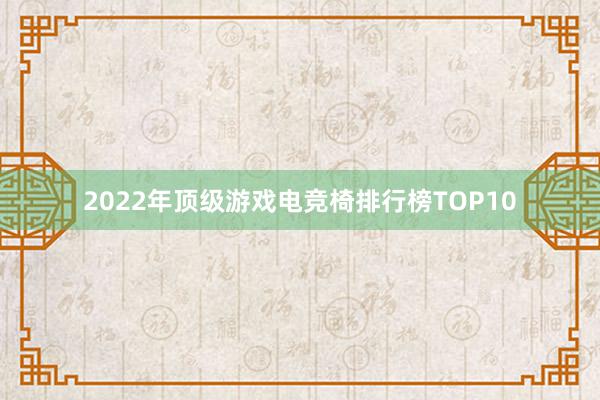 2022年顶级游戏电竞椅排行榜TOP10