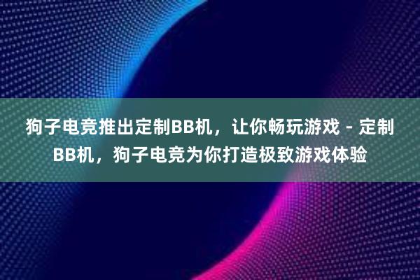 狗子电竞推出定制BB机，让你畅玩游戏 - 定制BB机，狗子电竞为你打造极致游戏体验