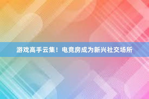 游戏高手云集！电竞房成为新兴社交场所