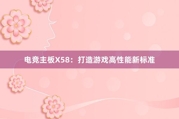 电竞主板X58：打造游戏高性能新标准