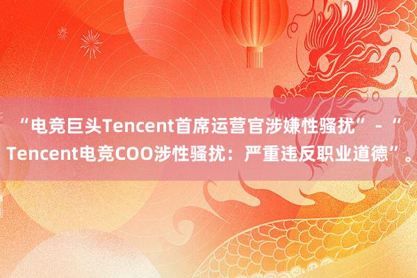 “电竞巨头Tencent首席运营官涉嫌性骚扰” - “Tencent电竞COO涉性骚扰：严重违反职业道德”。