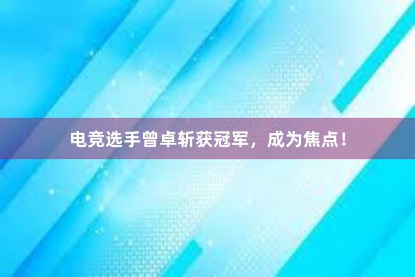 电竞选手曾卓斩获冠军，成为焦点！