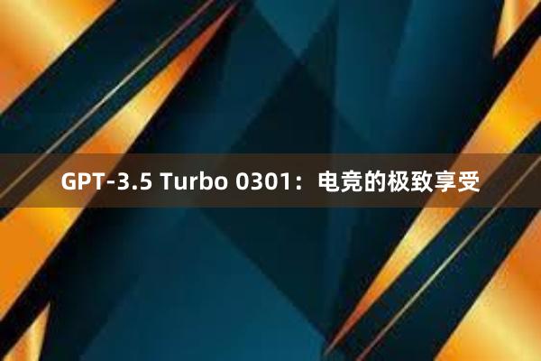 GPT-3.5 Turbo 0301：电竞的极致享受