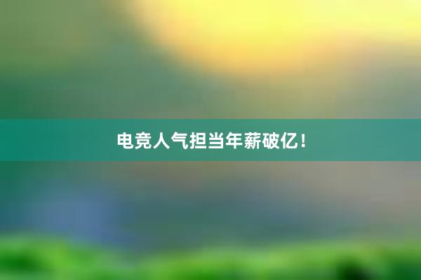 电竞人气担当年薪破亿！