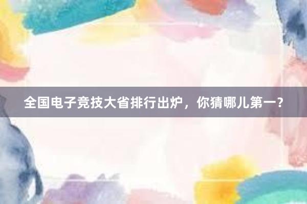 全国电子竞技大省排行出炉，你猜哪儿第一？