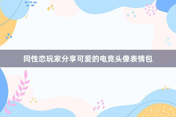 同性恋玩家分享可爱的电竞头像表情包