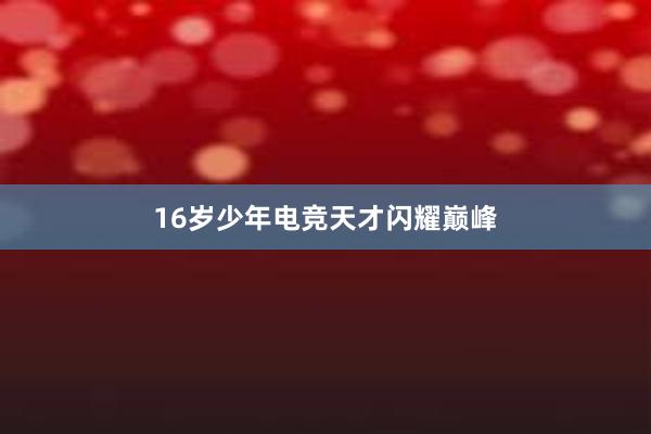 16岁少年电竞天才闪耀巅峰