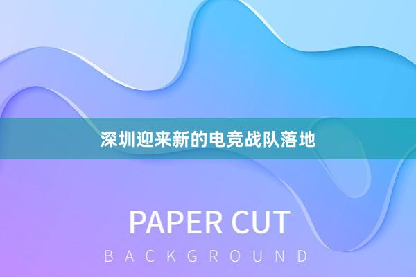 深圳迎来新的电竞战队落地