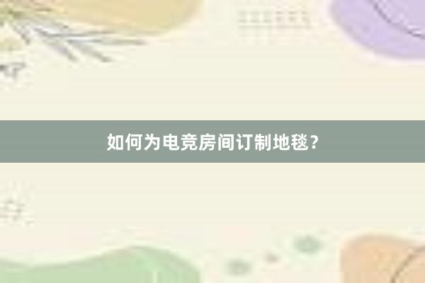 如何为电竞房间订制地毯？