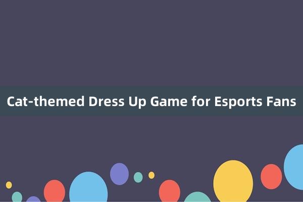 Cat-themed Dress Up Game for Esports Fans