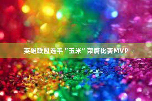 英雄联盟选手“玉米”荣膺比赛MVP