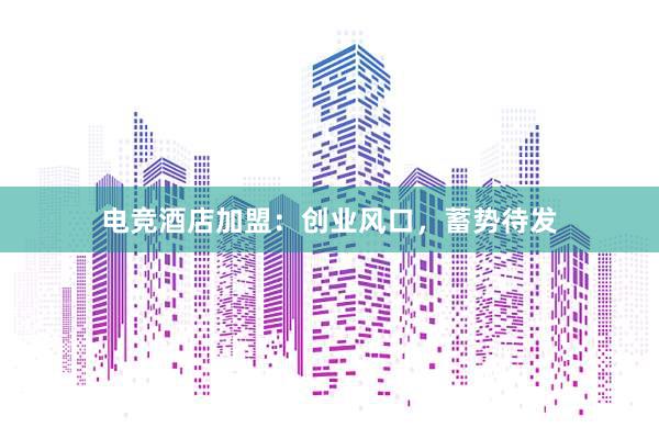 电竞酒店加盟：创业风口，蓄势待发