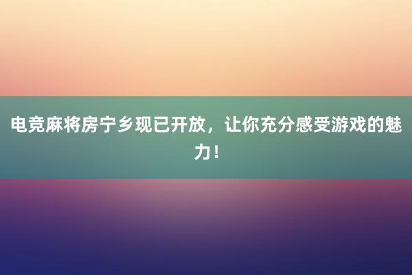 电竞麻将房宁乡现已开放，让你充分感受游戏的魅力！