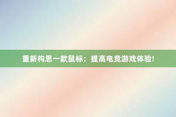 重新构思一款鼠标：提高电竞游戏体验!