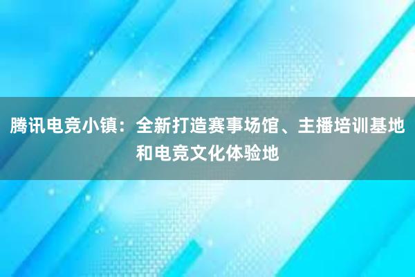 腾讯电竞小镇：全新打造赛事场馆、主播培训基地和电竞文化体验地