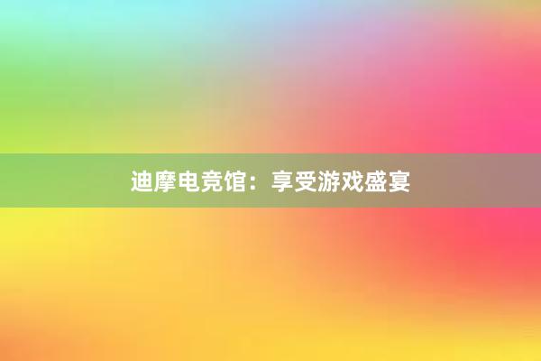 迪摩电竞馆：享受游戏盛宴