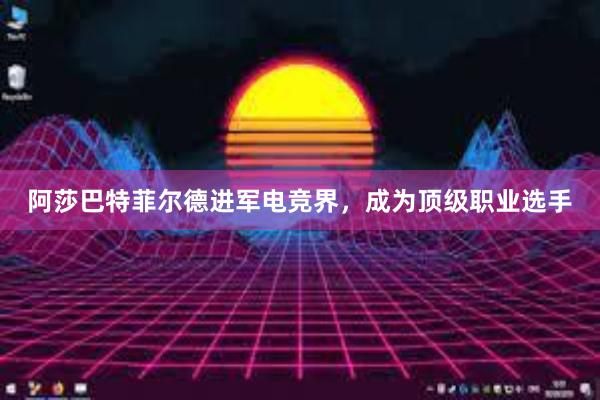 阿莎巴特菲尔德进军电竞界，成为顶级职业选手