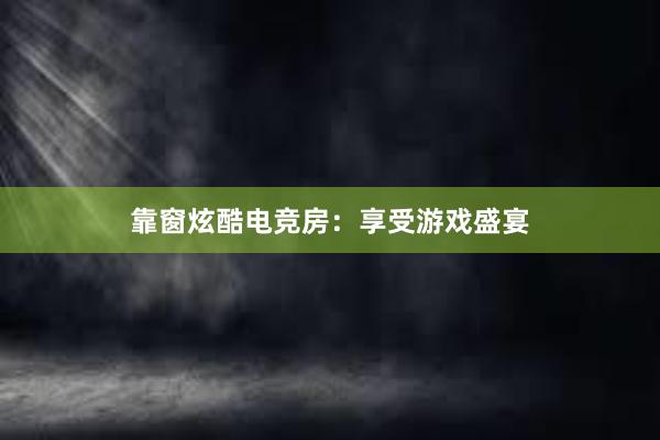 靠窗炫酷电竞房：享受游戏盛宴