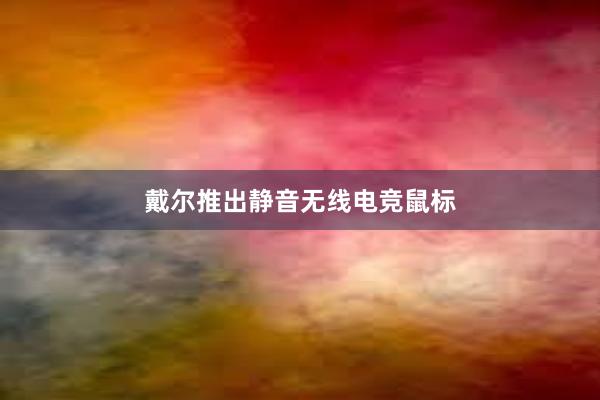 戴尔推出静音无线电竞鼠标